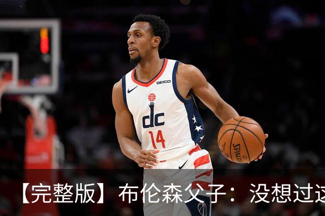 【完整版】布伦森父子：没想过这么快夺冠 我们的信念就是赢球